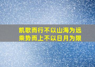 凯歌而行不以山海为远乘势而上不以日月为限