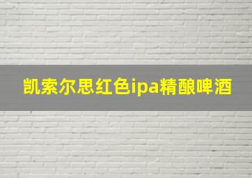 凯索尔思红色ipa精酿啤酒