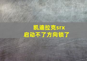 凯迪拉克srx启动不了方向锁了