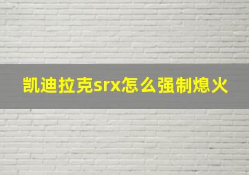 凯迪拉克srx怎么强制熄火