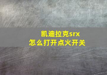 凯迪拉克srx怎么打开点火开关