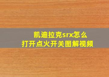 凯迪拉克srx怎么打开点火开关图解视频