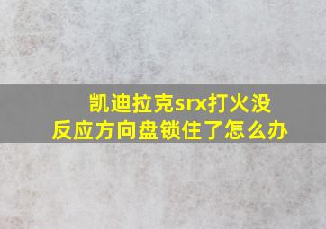 凯迪拉克srx打火没反应方向盘锁住了怎么办