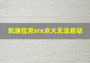 凯迪拉克srx点火无法启动