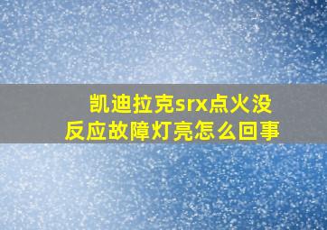 凯迪拉克srx点火没反应故障灯亮怎么回事