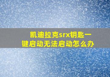 凯迪拉克srx钥匙一键启动无法启动怎么办