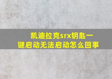 凯迪拉克srx钥匙一键启动无法启动怎么回事