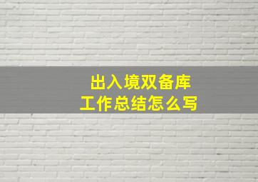 出入境双备库工作总结怎么写