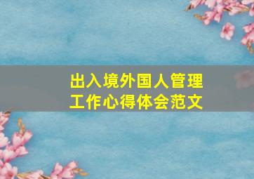 出入境外国人管理工作心得体会范文