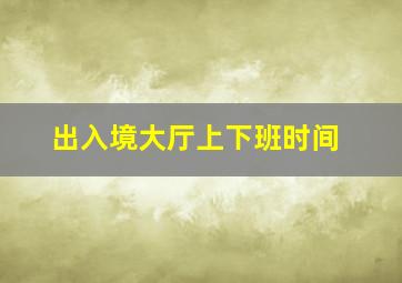 出入境大厅上下班时间