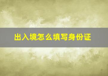 出入境怎么填写身份证