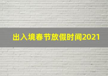 出入境春节放假时间2021