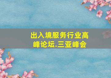 出入境服务行业高峰论坛.三亚峰会