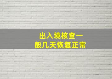 出入境核查一般几天恢复正常