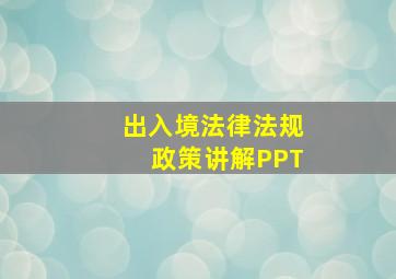 出入境法律法规政策讲解PPT