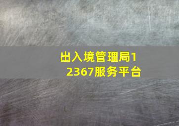 出入境管理局12367服务平台