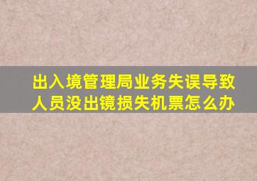 出入境管理局业务失误导致人员没出镜损失机票怎么办