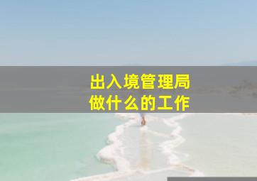 出入境管理局做什么的工作