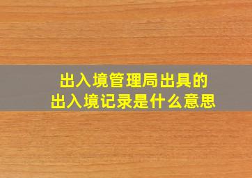 出入境管理局出具的出入境记录是什么意思