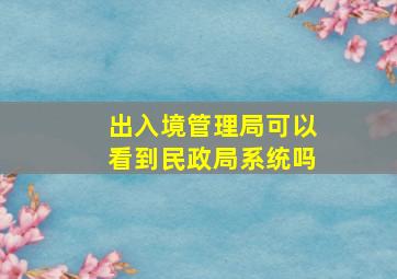 出入境管理局可以看到民政局系统吗