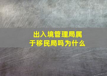 出入境管理局属于移民局吗为什么