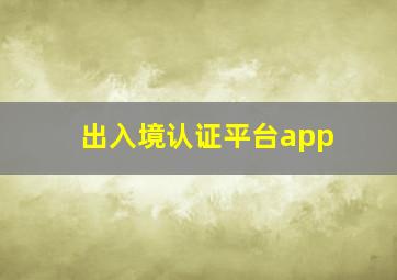 出入境认证平台app