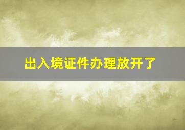 出入境证件办理放开了