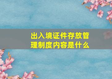 出入境证件存放管理制度内容是什么