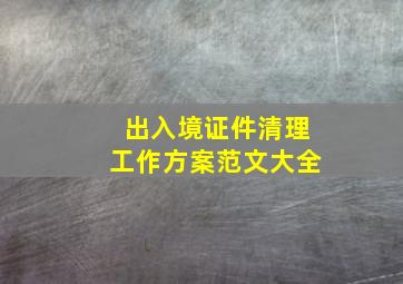 出入境证件清理工作方案范文大全