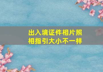 出入境证件相片照相指引大小不一样