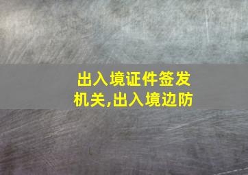 出入境证件签发机关,出入境边防