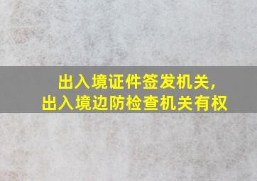 出入境证件签发机关,出入境边防检查机关有权