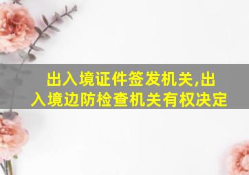 出入境证件签发机关,出入境边防检查机关有权决定