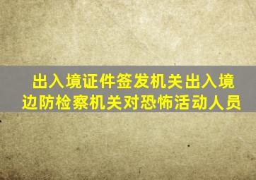 出入境证件签发机关出入境边防检察机关对恐怖活动人员