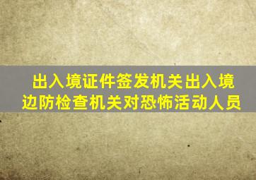 出入境证件签发机关出入境边防检查机关对恐怖活动人员