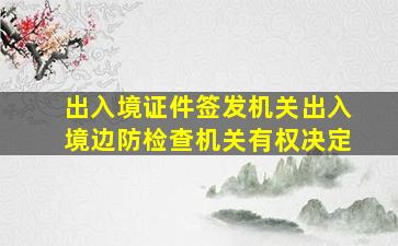 出入境证件签发机关出入境边防检查机关有权决定