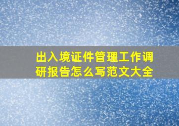 出入境证件管理工作调研报告怎么写范文大全