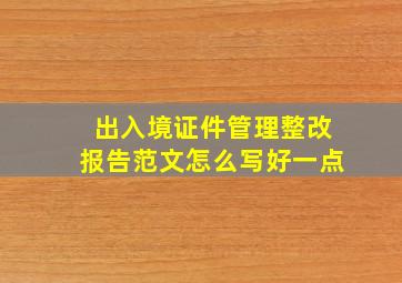 出入境证件管理整改报告范文怎么写好一点