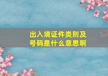 出入境证件类别及号码是什么意思啊