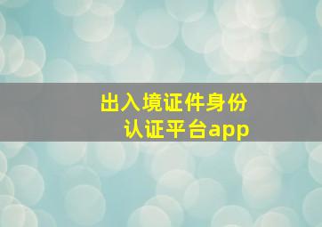 出入境证件身份认证平台app