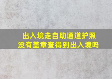 出入境走自助通道护照没有盖章查得到出入境吗