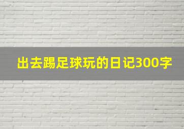 出去踢足球玩的日记300字