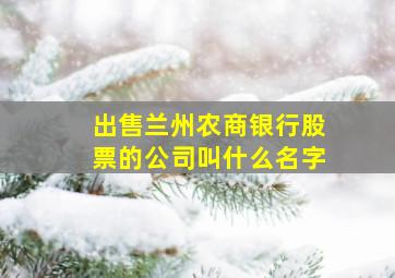 出售兰州农商银行股票的公司叫什么名字