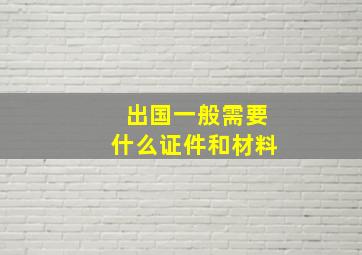 出国一般需要什么证件和材料