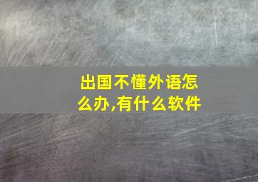 出国不懂外语怎么办,有什么软件