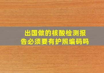 出国做的核酸检测报告必须要有护照编码吗