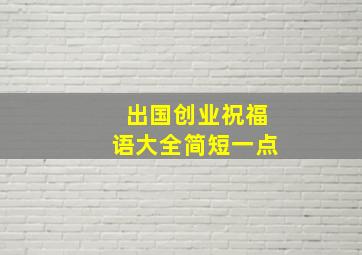 出国创业祝福语大全简短一点