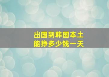 出国到韩国本土能挣多少钱一天