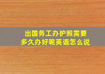 出国务工办护照需要多久办好呢英语怎么说