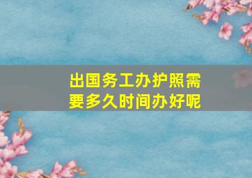 出国务工办护照需要多久时间办好呢